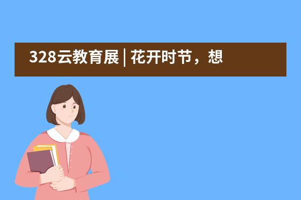 328云教育展 | 花开时节，想见你，你，你！&mdash;&mdash;成都七中万达学校国际部