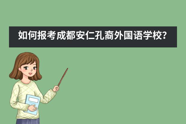 如何报考成都安仁孔裔外国语学校？