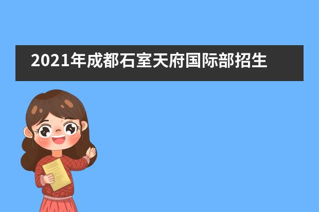 2021年成都石室天府国际部招生信息汇总
