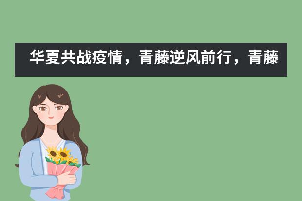 华夏共战疫情,青藤逆风前行,青藤云课堂,助苗共成长