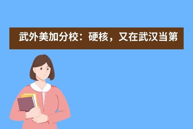武外美加分校:硬核,又在武汉当第一了!