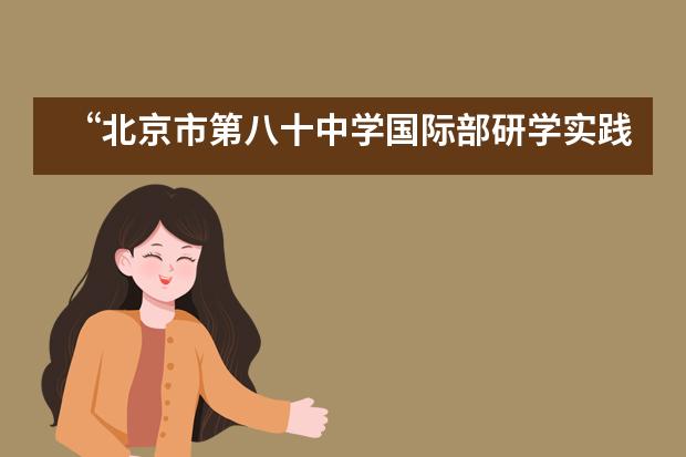 &ldquo;北京市第八十中学国际部研学实践周&rdquo;活动___1