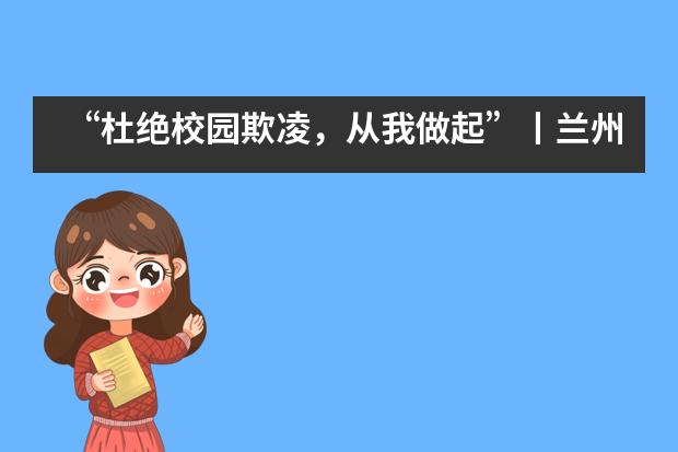 &ldquo;杜绝校园欺凌，从我做起&rdquo;丨兰州万华中加学校开展反对校园欺凌系列活动