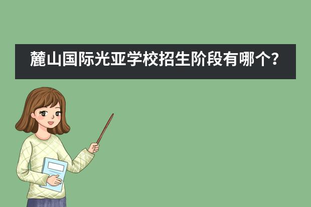 麓山国际光亚学校招生阶段有哪个？
