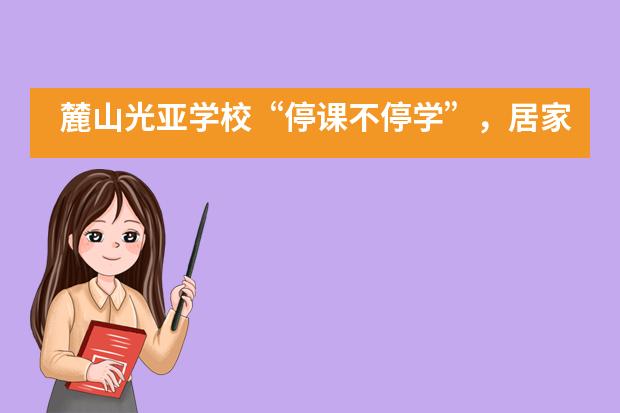 麓山光亚学校&ldquo;停课不停学&rdquo;，居家学习