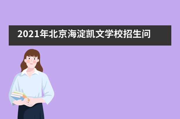 2021年北京海淀凯文学校招生问答(中学篇)