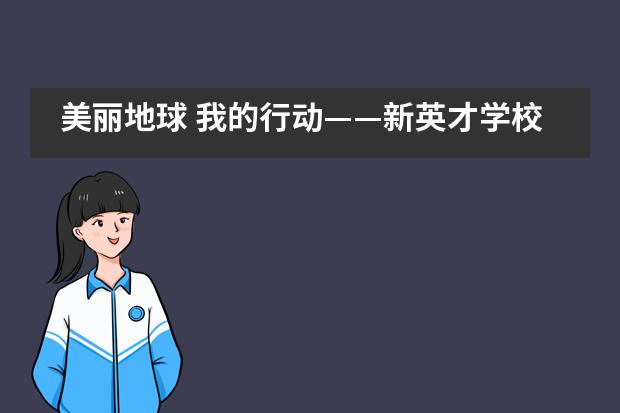 美丽地球 我的行动&mdash;&mdash;新英才学校汉语中心环保月主题班会___1