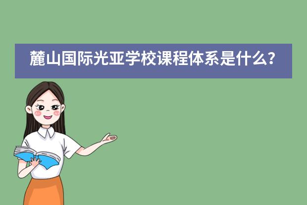 麓山国际光亚学校课程体系是什么？