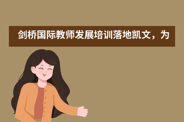 剑桥国际教师发展培训落地凯文,为国际化专业师资再赋能——海淀凯文学校