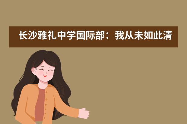 长沙雅礼中学国际部：我从未如此清晰的知道一份职业背后暗藏这么多学问___1