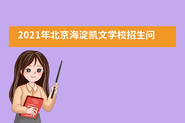 2021年北京海淀凯文学校招生问答(小学篇)