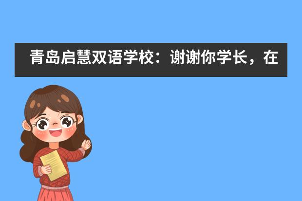 青岛启慧双语学校：谢谢你学长，在小升初路口给我的引导与分享___1