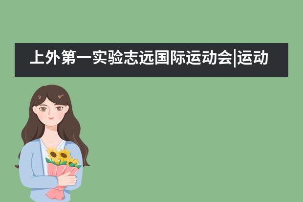 上外第一实验志远国际运动会|运动燃热血 我们正青春___1