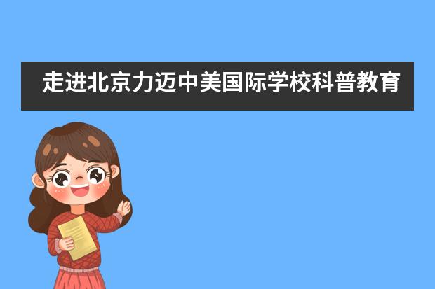 走进北京力迈中美国际学校科普教育！___1