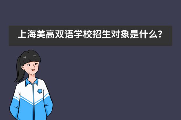 上海美高双语学校招生对象是什么？