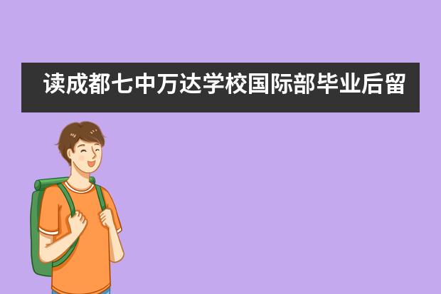 读成都七中万达学校国际部毕业后留学方向有哪些？