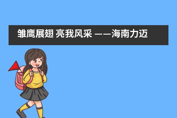 雏鹰展翅 亮我风采 &mdash;&mdash;海南力迈中美国际学校第一届&ldquo;小校长&rdquo;竞选活动___1