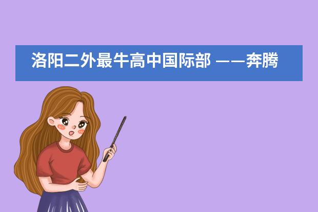 洛阳二外最牛高中国际部 &mdash;&mdash;奔腾的&ldquo;后浪&rdquo;袭来！___1