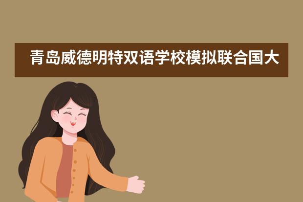 青岛威德明特双语学校模拟联合国大会体验活动