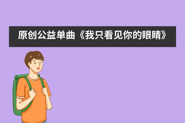原创公益单曲《我只看见你的眼睛》温暖上线&mdash;&mdash;西安高新国际学校___1
