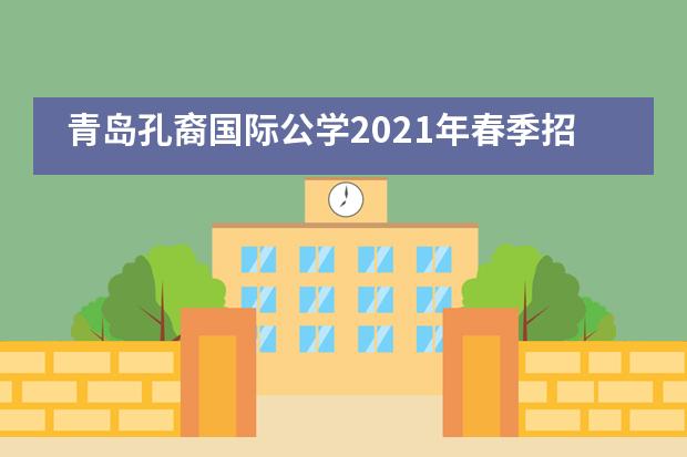 青岛孔裔国际公学2021年春季招生现已开启!