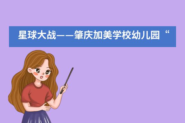 星球大战&mdash;&mdash;肇庆加美学校幼儿园&ldquo;浩瀚宇宙&rdquo;主题趣味活动