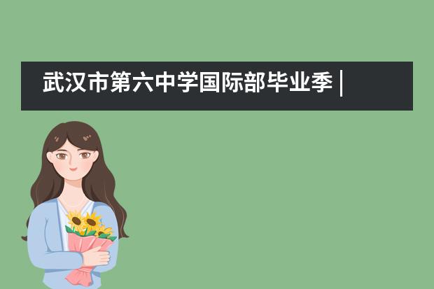 武汉市第六中学国际部毕业季 | 今夏18岁，与你相遇好幸运___1图片
