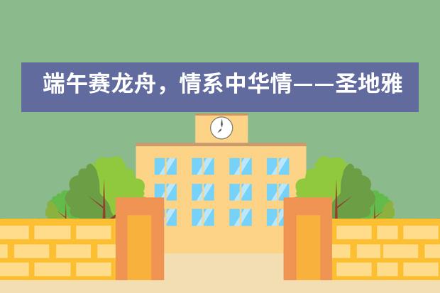 端午赛龙舟，情系中华情&mdash;&mdash;圣地雅歌幼儿园端午亲子活动集锦___1