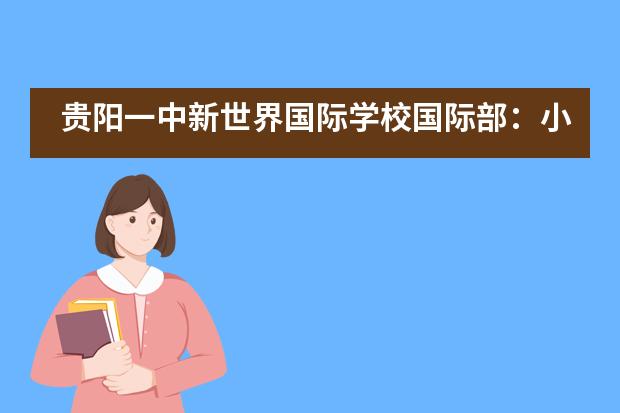 贵阳一中新世界国际学校国际部：小学部课程 | 以生为本，多元课堂，活力成长！___1