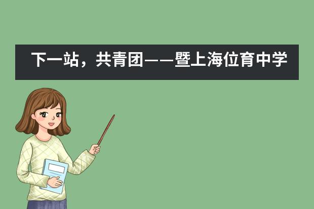 下一站，共青团&mdash;&mdash;暨上海位育中学国际部七年级线上团前教育活动___1