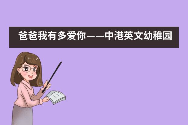 爸爸我有多爱你&mdash;&mdash;中港英文幼稚园庆祝父亲节活动___1