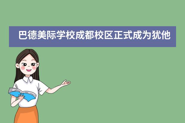 巴德美际学校成都校区正式成为犹他大学「优先生源校」，毕业生可享多项优先政策！