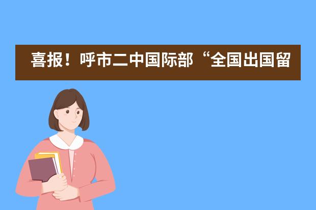 喜报！呼市二中国际部&ldquo;全国出国留学最强中学榜&rdquo;排名取得巨大飞跃