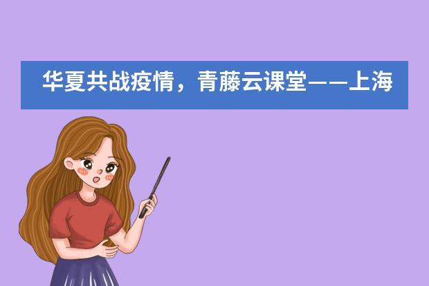 华夏共战疫情,青藤云课堂——上海常青藤学校