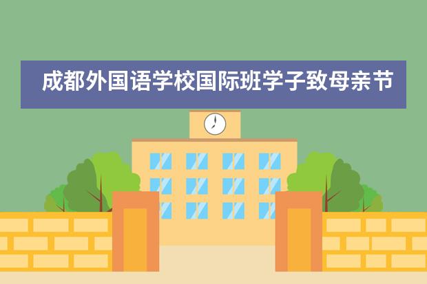 成都外国语学校国际班学子致母亲节：你的成长板块，是她的世界地图___1