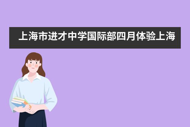 上海市进才中学国际部四月体验上海活动！