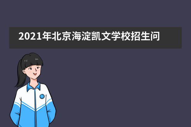 2021年北京海淀凯文学校招生问答(常见问题篇)