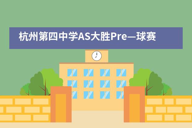 杭州第四中学AS大胜Pre&mdash;球赛纪实
