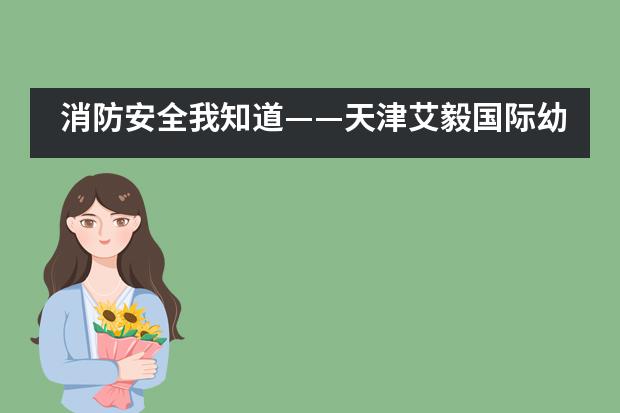 消防安全我知道&mdash;&mdash;天津艾毅国际幼儿园