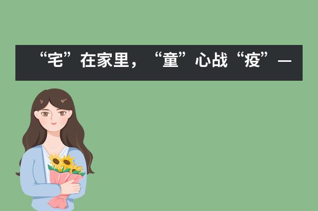 “宅”在家里，“童”心战“疫”——宁波华茂国际学校___1