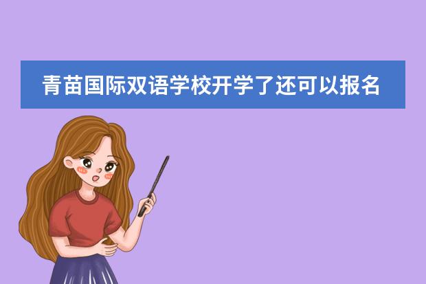 青苗国际双语学校开学了还可以报名入读吗?