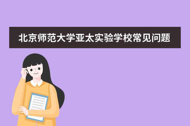 北京师范大学亚太实验学校常见问题解答