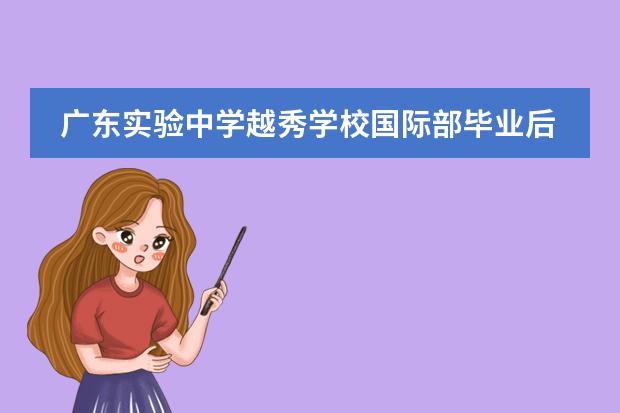 广东实验中学越秀学校国际部毕业后可以申请什么大学？