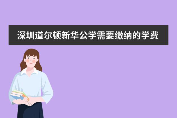 深圳道尔顿新华公学需要缴纳的学费多吗?