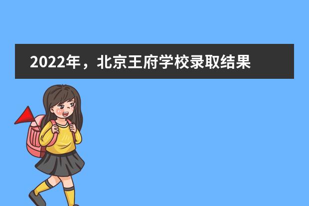 2022年,北京王府学校录取结果再创佳绩!