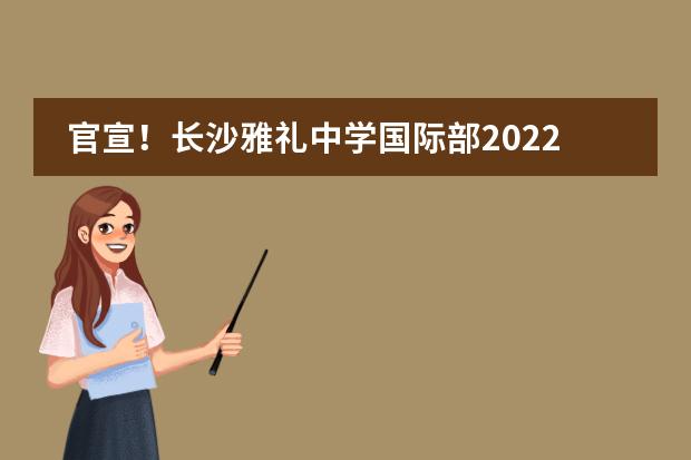 官宣！长沙雅礼中学国际部2022届大学录取捷报！