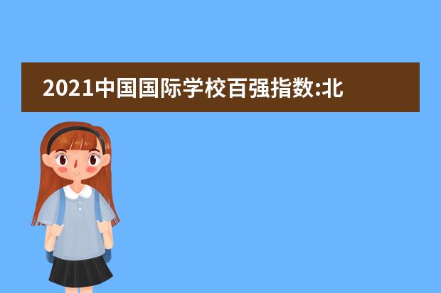 2021中国国际学校百强指数:北京王府学校跻身全国头部行列
