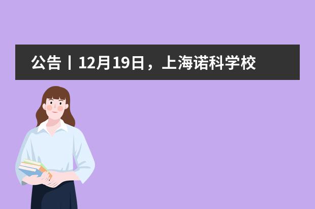 公告丨12月19日，上海诺科学校2022年春季招生火热进行中！校园开放日等你来！