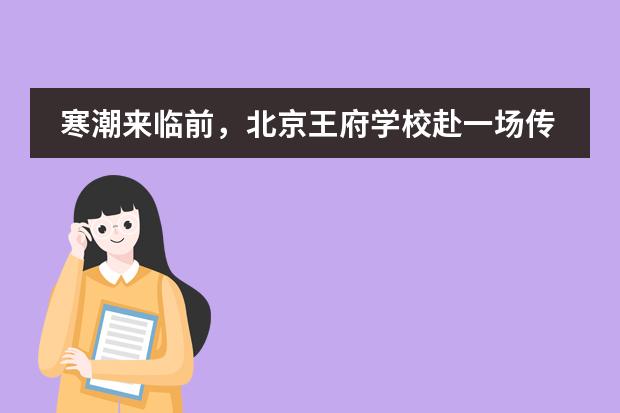 寒潮来临前，北京王府学校赴一场传递温暖的&ldquo;约会&rdquo;