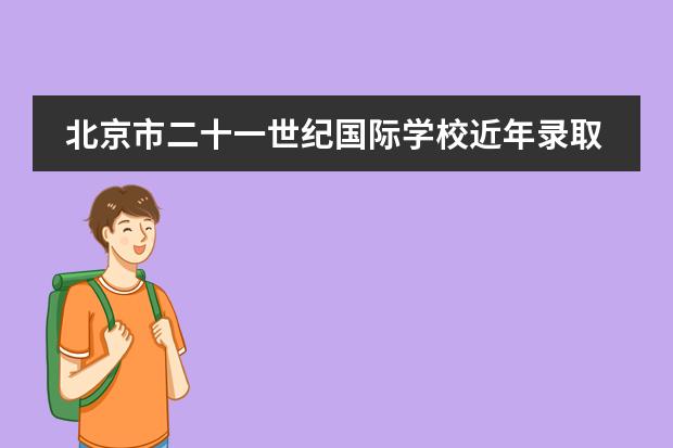 北京市二十一世纪国际学校近年录取格外亮眼,引起业界以及家长的关注。